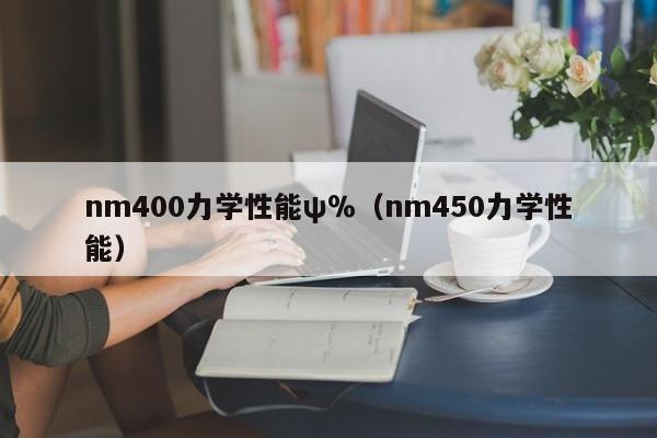 nm400力学性能ψ％（nm450力学性能）